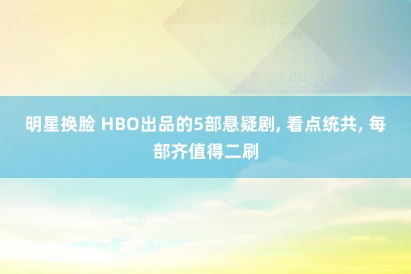 明星换脸 HBO出品的5部悬疑剧， 看点统共， 每部齐值得二刷