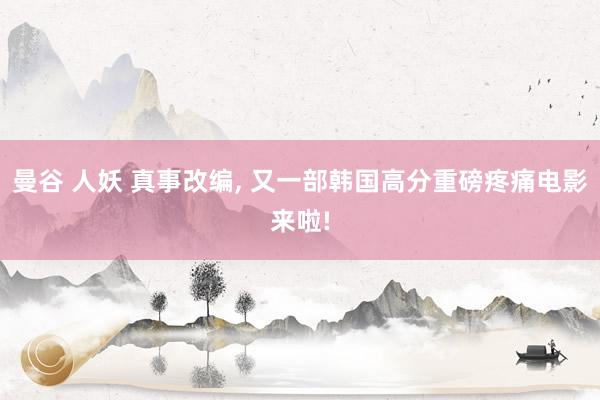 曼谷 人妖 真事改编， 又一部韩国高分重磅疼痛电影来啦!