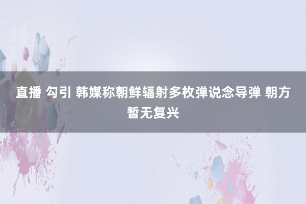 直播 勾引 韩媒称朝鲜辐射多枚弹说念导弹 朝方暂无复兴