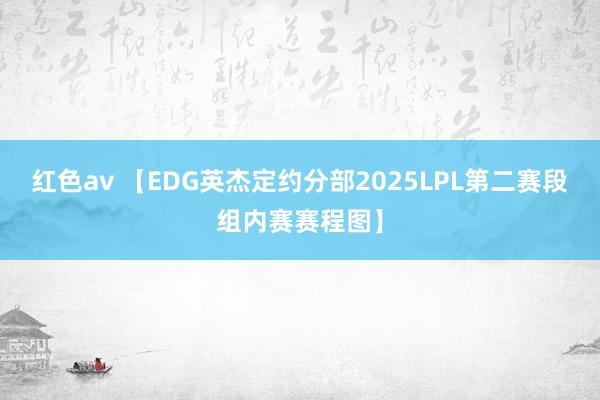 红色av 【EDG英杰定约分部2025LPL第二赛段组内赛赛程图】