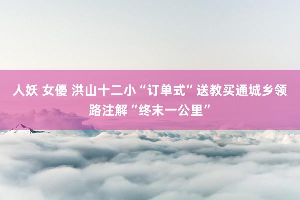 人妖 女優 洪山十二小“订单式”送教买通城乡领路注解“终末一公里”