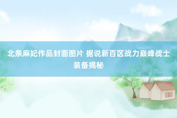 北条麻妃作品封面图片 据说新百区战力巅峰战士装备揭秘