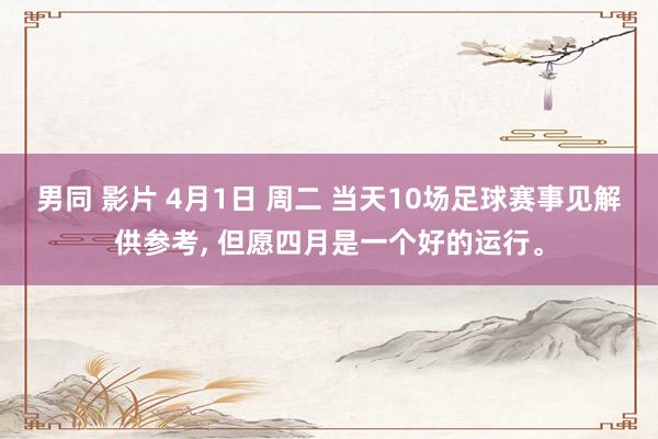 男同 影片 4月1日 周二 当天10场足球赛事见解供参考， 但愿四月是一个好的运行。