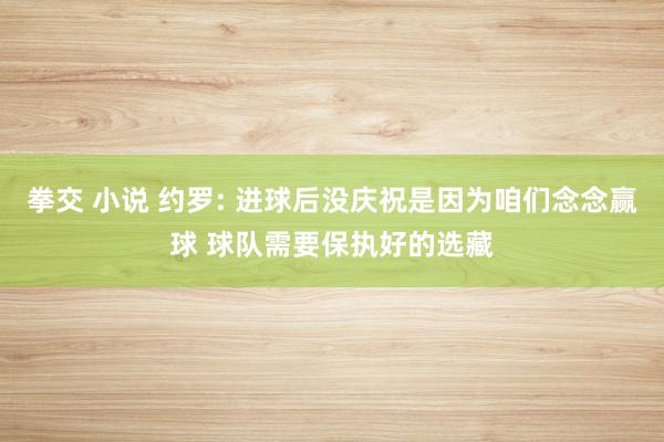 拳交 小说 约罗: 进球后没庆祝是因为咱们念念赢球 球队需要保执好的选藏