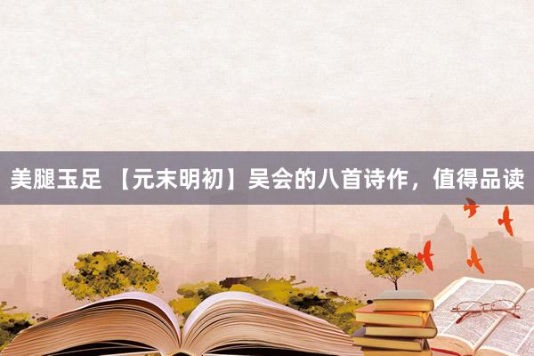 美腿玉足 【元末明初】吴会的八首诗作，值得品读