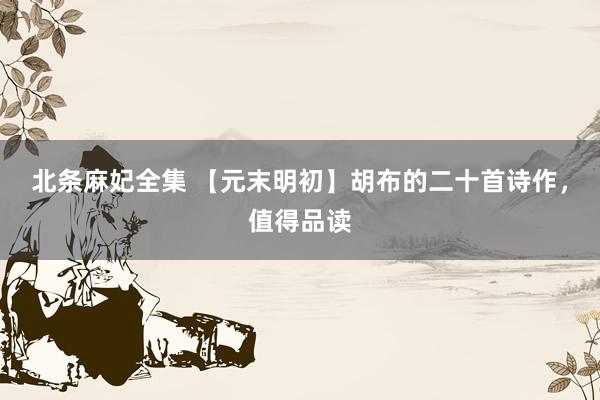 北条麻妃全集 【元末明初】胡布的二十首诗作，值得品读