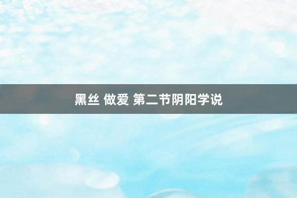 黑丝 做爱 第二节阴阳学说