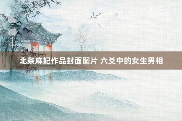 北条麻妃作品封面图片 六爻中的女生男相