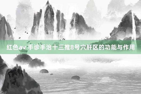 红色av 手诊手治十三推8号穴肝区的功能与作用