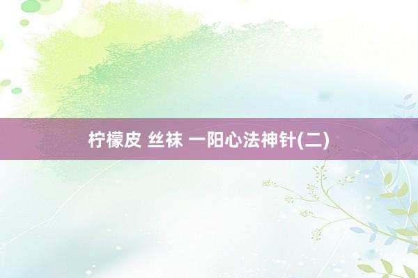 柠檬皮 丝袜 一阳心法神针(二)