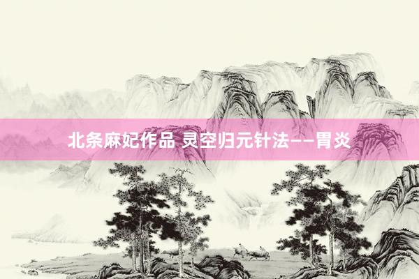 北条麻妃作品 灵空归元针法——胃炎